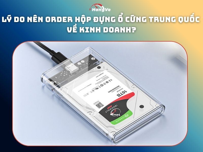 Lý do nên order hộp đựng ổ cứng Trung Quốc về kinh doanh