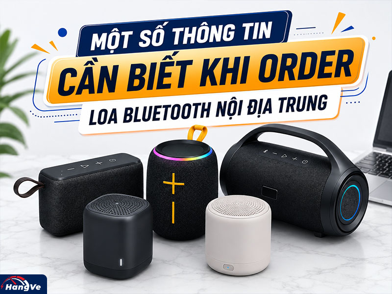 Một số thông tin cần biết khi order loa bluetooth nội địa Trung