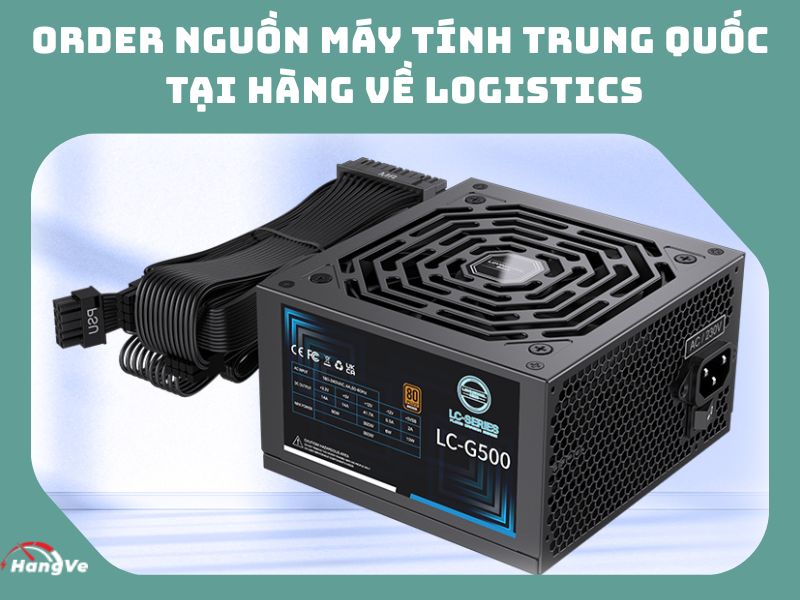 Order nguồn máy tính Trung Quốc tại Hàng Về Logistics