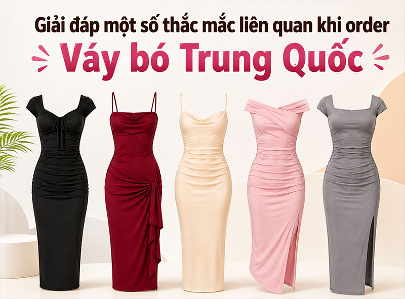 Giải đáp một số thắc mắc liên quan khi order váy bó Trung Quốc