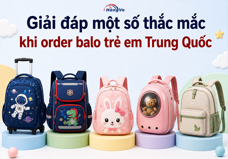 Giải đáp một số thắc mắc khi order balo trẻ em Trung Quốc