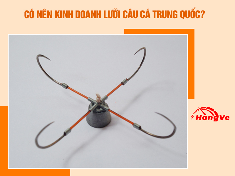 Có nên kinh doanh lưỡi câu cá Trung Quốc hay không?