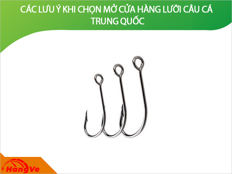 Các lưu ý khi chọn mở cửa hàng lưỡi câu cá Trung Quốc