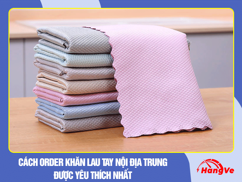 Cách order khăn lau tay nội địa Trung được yêu thích nhất