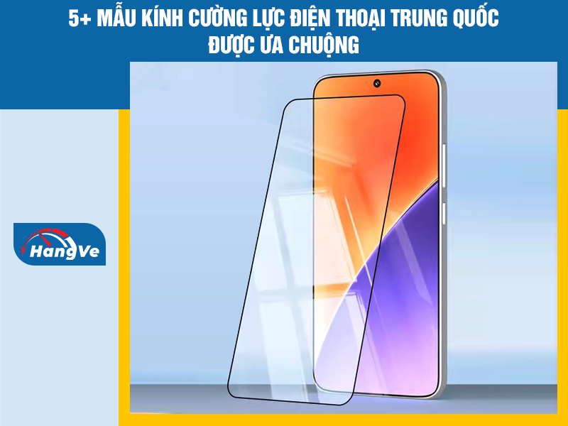 5+ mẫu kính cường lực điện thoại Trung Quốc được ưa chuộng