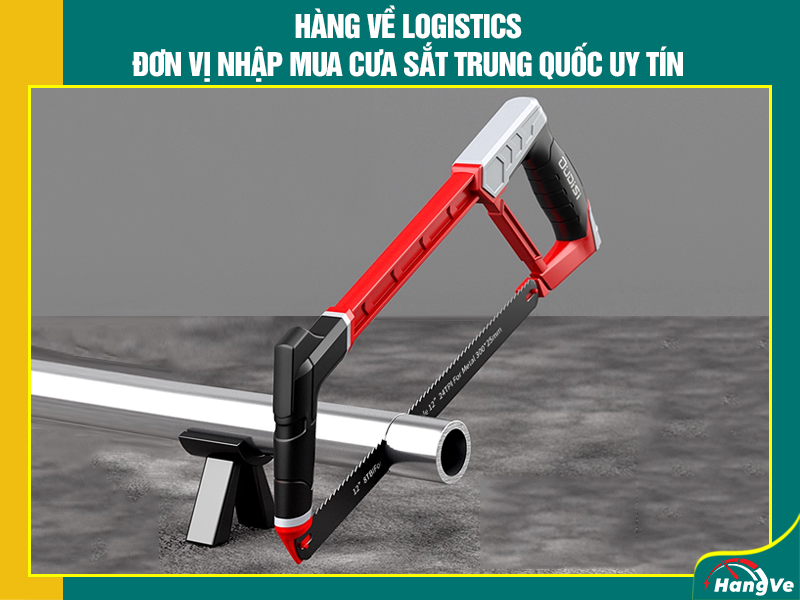Hàng Về Logistics - Đơn vị nhập mua cưa sắt Trung Quốc uy tín