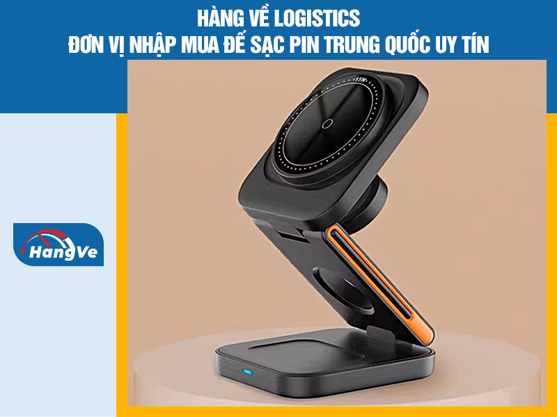 Hàng Về Logistics - Đơn vị nhập mua đế sạc pin Trung Quốc uy tín