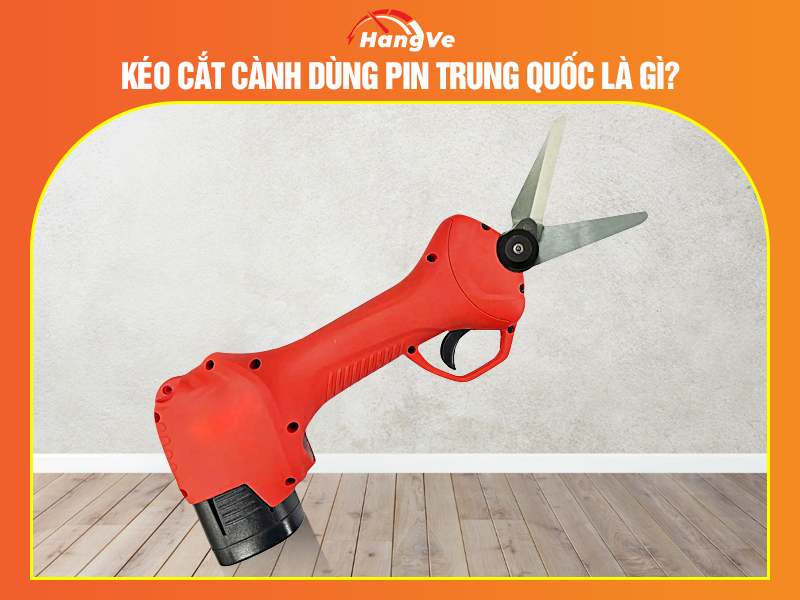Kéo cắt cành dùng pin Trung Quốc là gì?