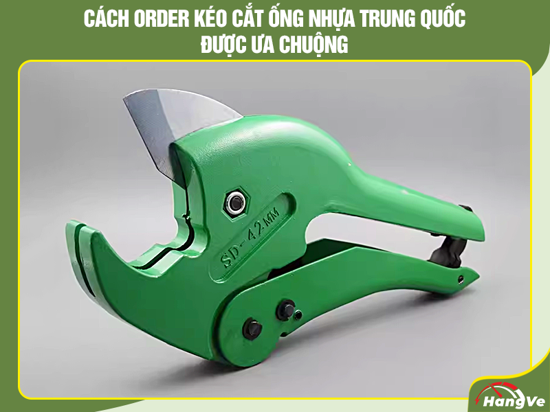 Cách order kéo cắt ống nhựa Trung Quốc được ưa chuộng