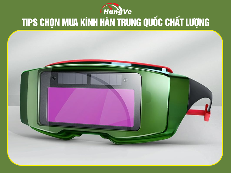 Tips chọn mua kính hàn Trung Quốc chất lượng