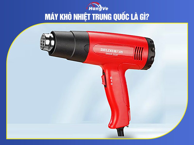 Máy khò nhiệt Trung Quốc là gì?