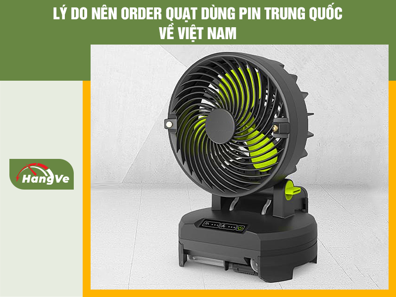 Lý do nên order quạt dùng pin Trung Quốc về Việt Nam
