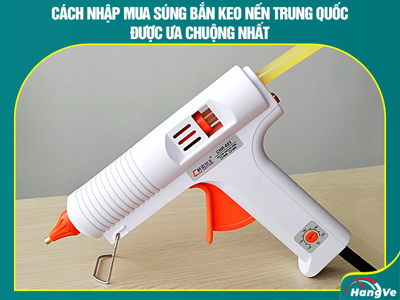 Cách nhập mua súng bắn keo nến Trung Quốc được ưa chuộng nhất