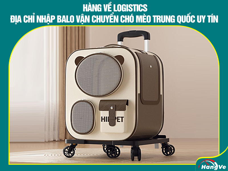 Hàng Về Logistics - Địa chỉ nhập balo vận chuyển chó mèo Trung Quốc uy tín