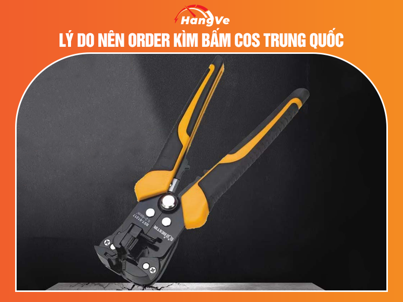 Lý do nên order kìm bấm cos Trung Quốc