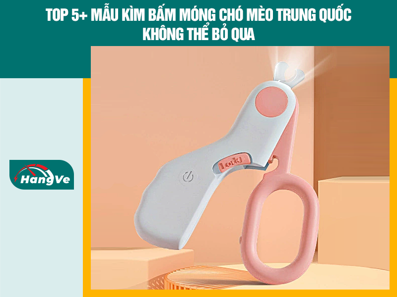 Top 5+ mẫu kìm bấm móng chó mèo Trung Quốc không thể bỏ qua