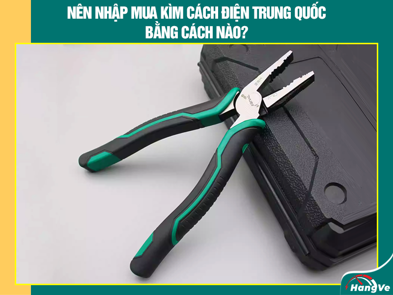 Nên nhập mua kìm cách điện Trung Quốc bằng cách nào?