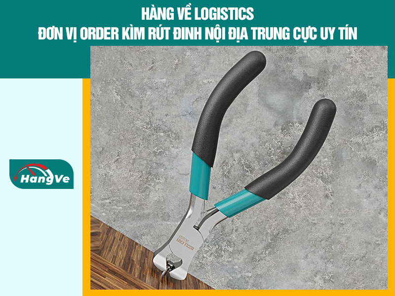 Hàng Về Logistics - Đơn vị order kìm rút đinh nội địa Trung cực uy tín