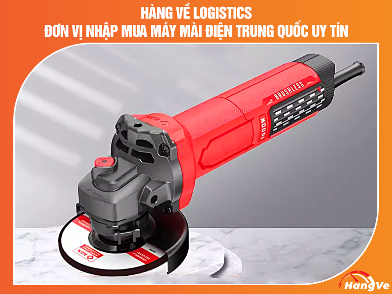 Hàng Về Logistics - Đơn vị nhập mua máy mài điện Trung Quốc uy tín