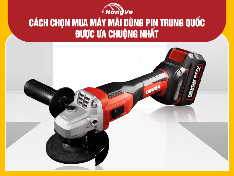 Cách chọn mua máy mài dùng pin Trung Quốc được ưa chuộng nhất