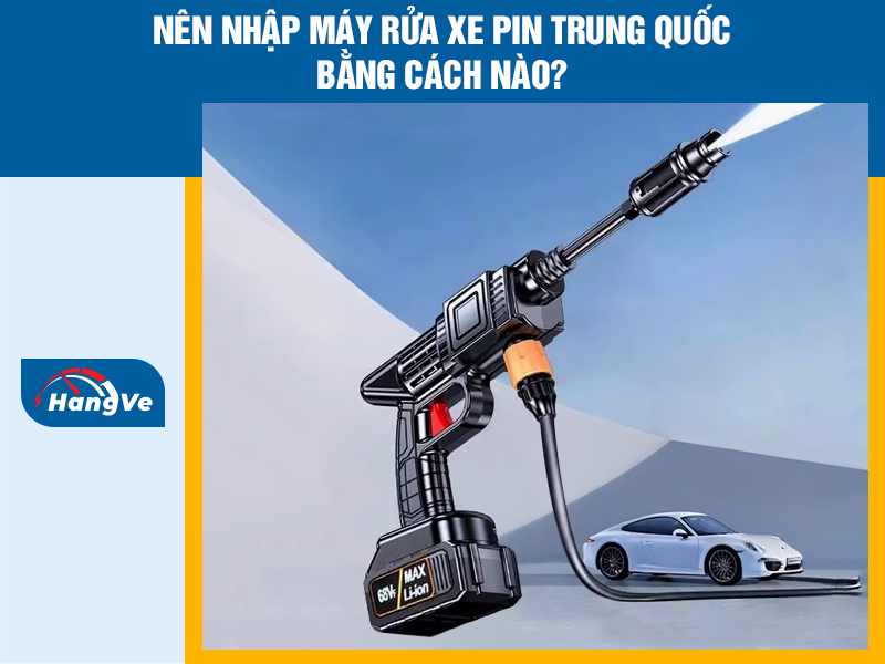 Nên nhập máy rửa xe pin Trung Quốc bằng cách nào?