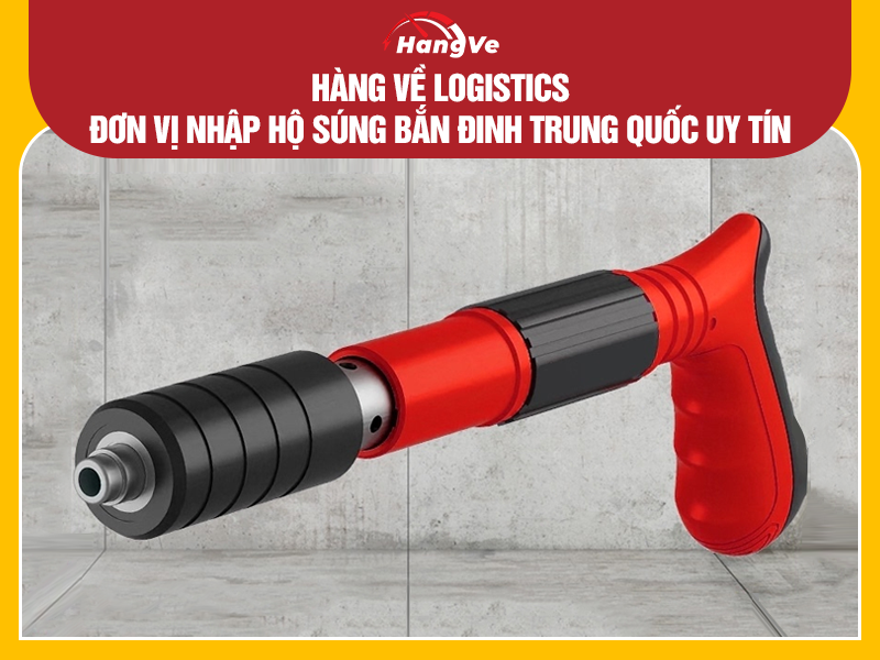 Hàng Về Logistics - Đơn vị nhập hộ súng bắn đinh Trung Quốc uy tín