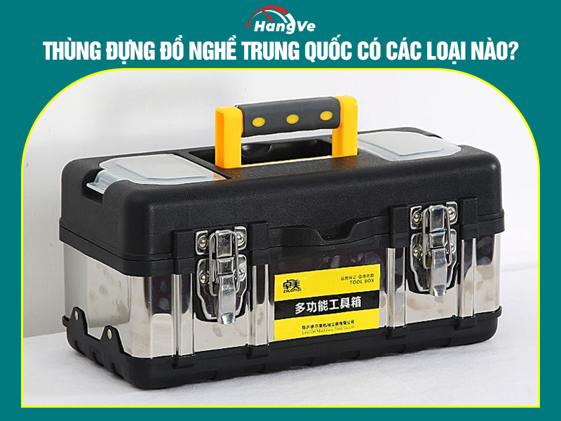 Thùng đựng đồ nghề Trung Quốc có các loại nào?