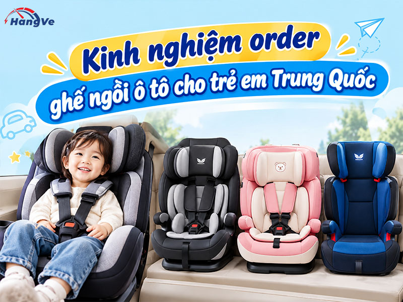Kinh nghiệm order ghế ngồi ô tô cho trẻ em Trung Quốc 