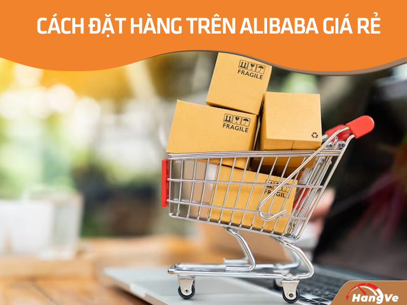 Cách đặt hàng trên Alibaba giá rẻ nhờ qua trung gian