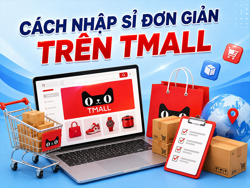 Hướng dẫn cách nhập sỉ trên Tmall cực đơn giản với 6 bước!