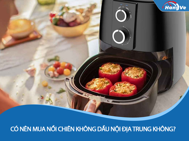 Có nên mua nồi chiên không dầu nội địa Trung không?