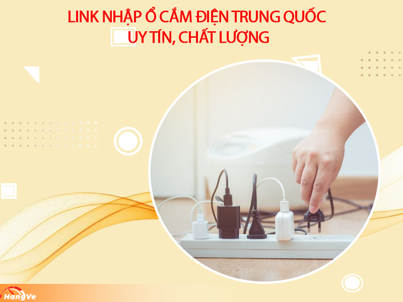 Link nhập ổ cắm điện Trung Quốc online uy tín, chất lượng