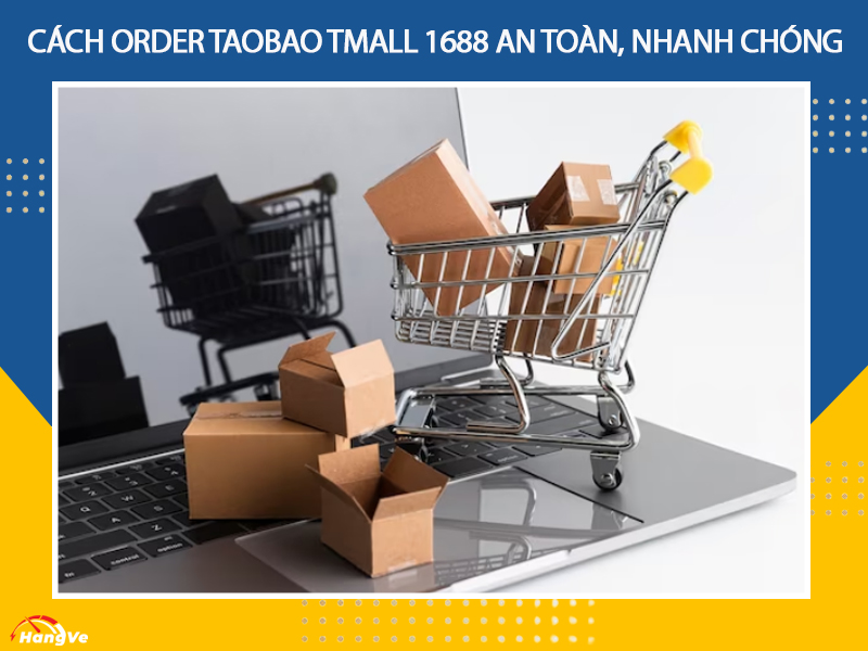 Cách order Taobao Tmall 1688 an toàn, nhanh chóng, hạn chế mọi rủi ro