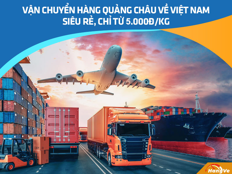 Vận chuyển hàng Quảng Châu về Việt Nam siêu rẻ, chỉ từ 5.000đ/kg