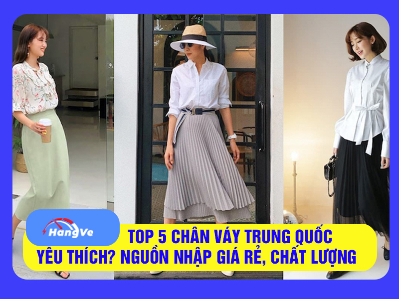 Top 5 chân váy Trung Quốc yêu thích nhất? Nguồn nhập giá rẻ, chất lượng