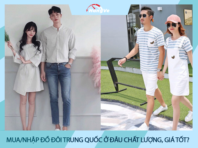 Mua/nhập đồ đôi Trung Quốc ở đâu chất lượng, giá tốt?