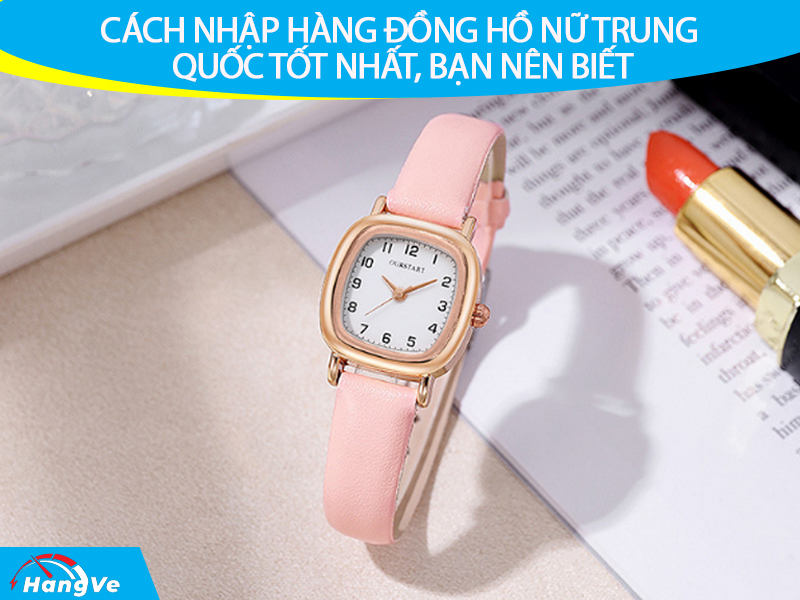 Cách nhập hàng đồng hồ nữ Trung Quốc tốt nhất, bạn nên biết