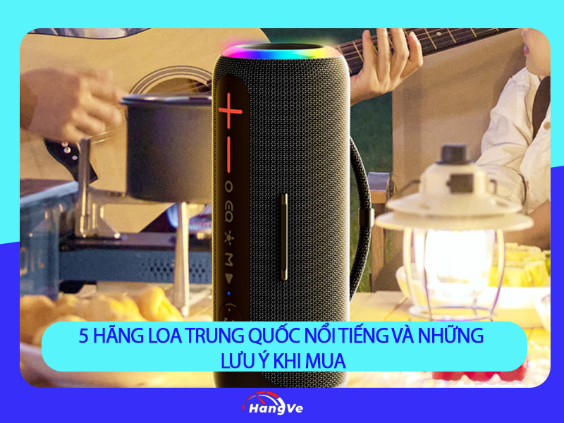 5 hãng loa Trung Quốc nổi tiếng và những lưu ý khi mua