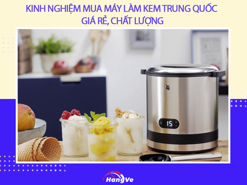 Kinh nghiệm mua máy làm kem Trung Quốc giá rẻ, chất lượng