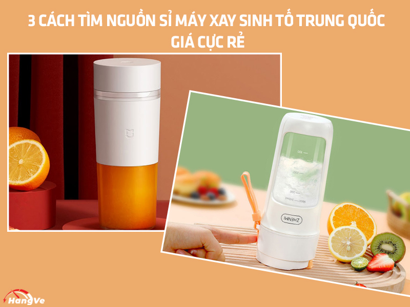 3 cách tìm nguồn sỉ máy xay sinh tố Trung Quốc giá cực rẻ