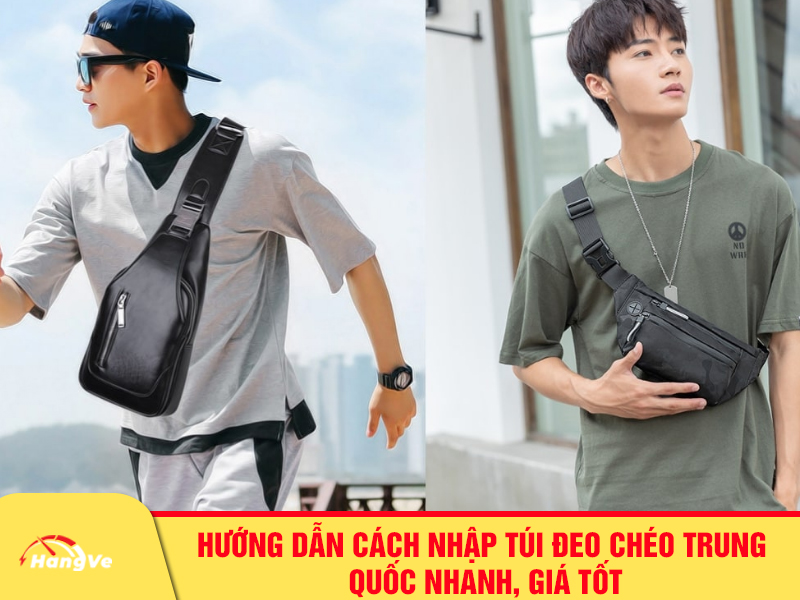 Hướng dẫn cách nhập túi đeo chéo Trung Quốc nhanh, giá tốt