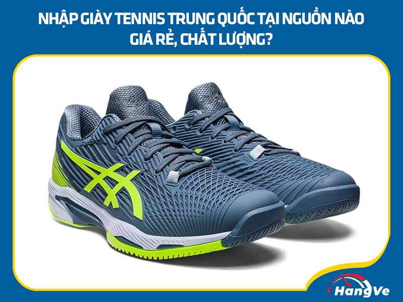 Nhập giày tennis Trung Quốc tại nguồn nào giá rẻ, chất lượng?