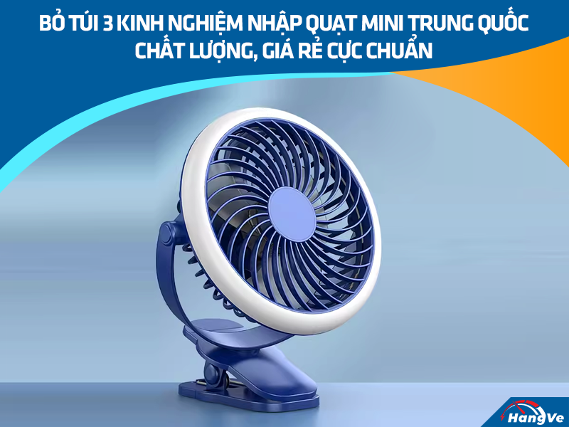 Bỏ túi 3 kinh nghiệm nhập quạt mini Trung Quốc chất lượng, giá rẻ cực chuẩn