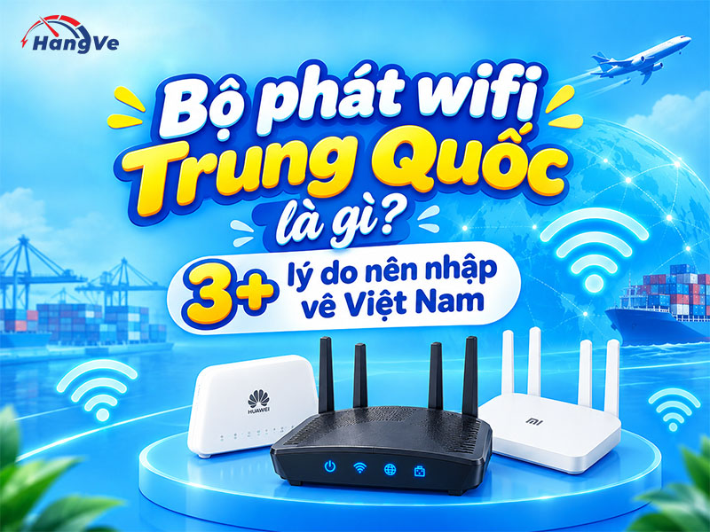 Bộ phát wifi Trung Quốc là gì – 3+ lý do nên nhập về Việt Nam