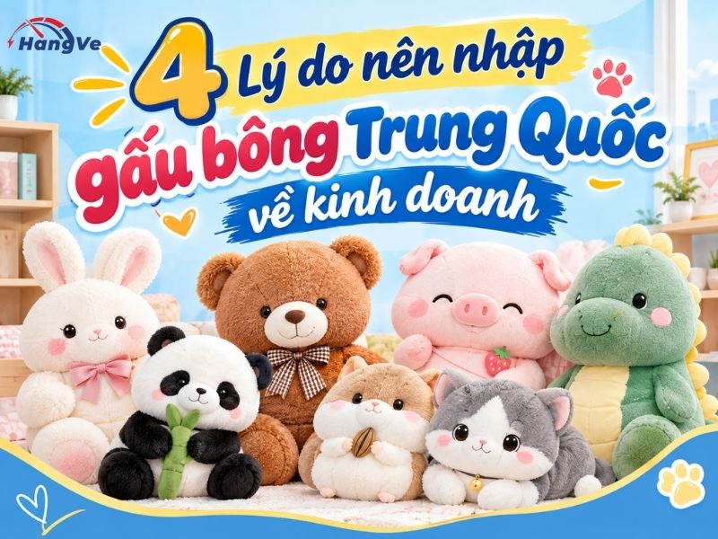 4 Lý do nên nhập gấu bông Trung Quốc về kinh doanh năm 2026