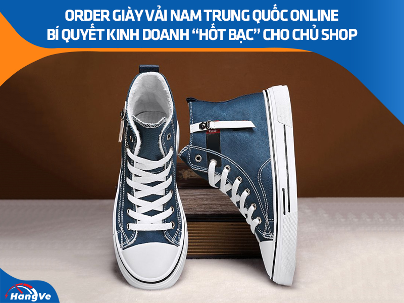 Order giày vải nam Trung Quốc online – Bí quyết kinh doanh “hốt bạc” cho chủ shop