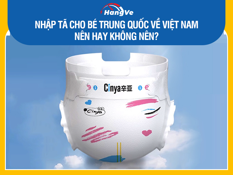 Nhập tã cho bé Trung Quốc về Việt Nam - Nên hay không nên?