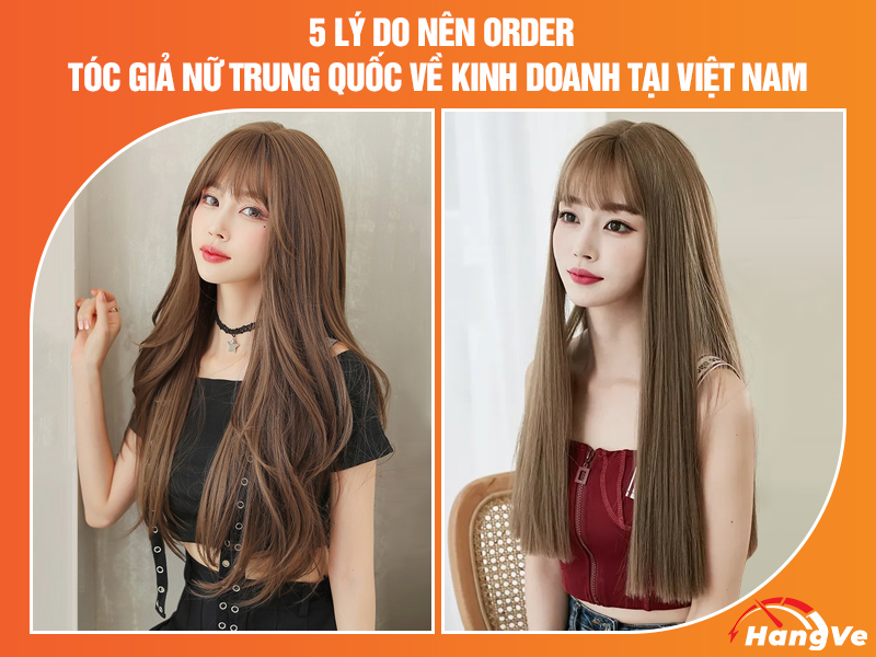 5 Lý do nên order tóc giả nữ Trung Quốc về kinh doanh tại Việt Nam