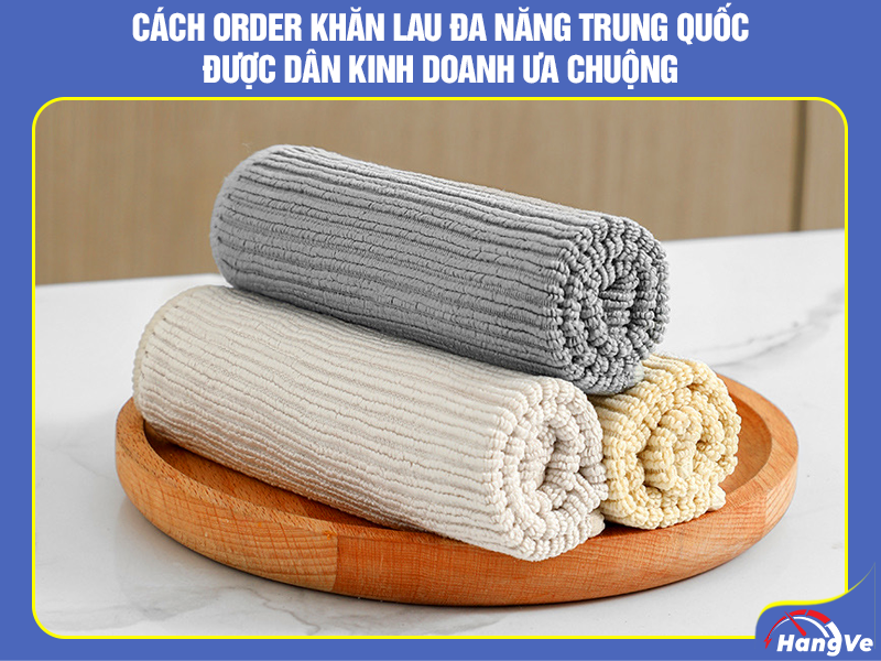 Cách order khăn lau đa năng Trung Quốc được nhiều người ưa chuộng