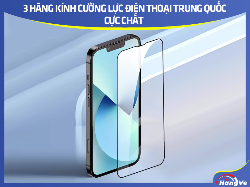 3 hãng kính cường lực điện thoại Trung Quốc cực chất không thể bỏ qua